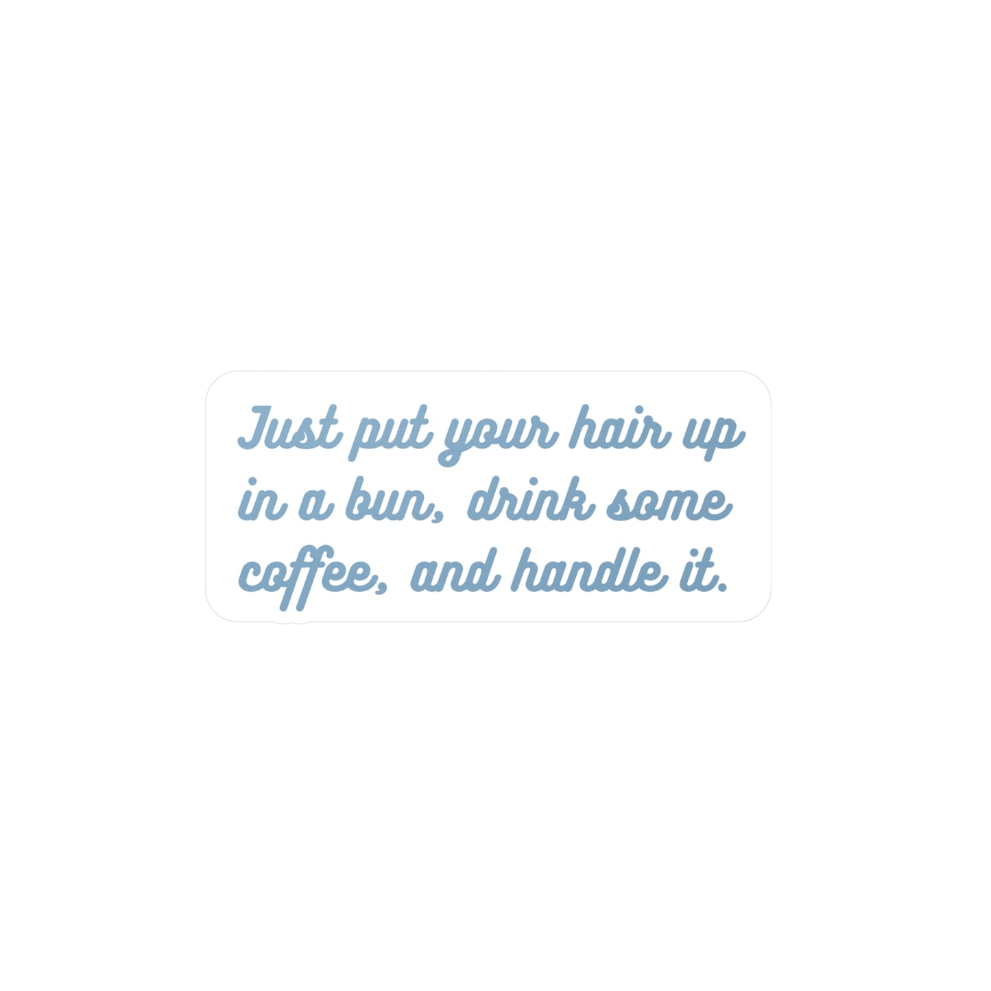 Just put your hair up in a bun, drink some coffee, and handle it | Sticker, Coffee, Bun, Hair, Funny, Girl