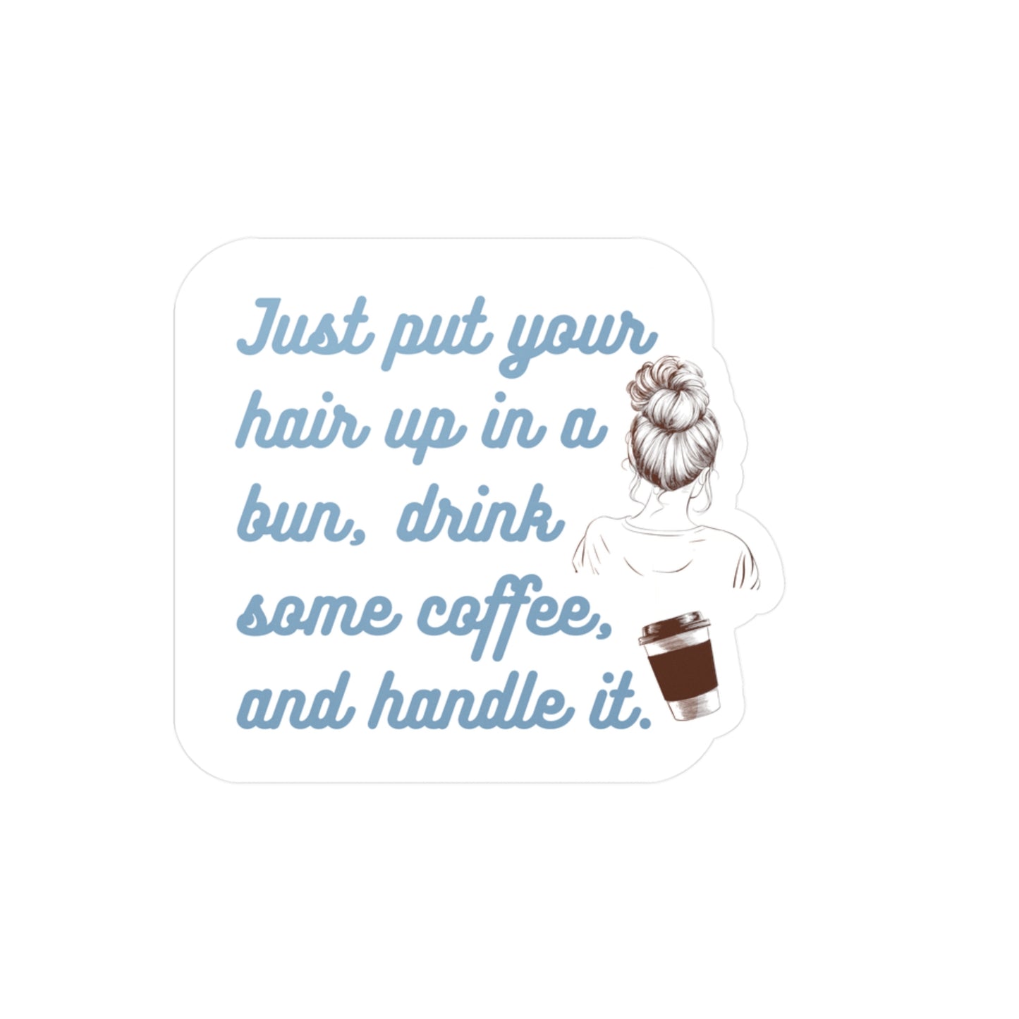 Just put your hair up in a bun, drink some coffee, and handle it | Sticker, Coffee, Bun, Hair, Funny, Girl