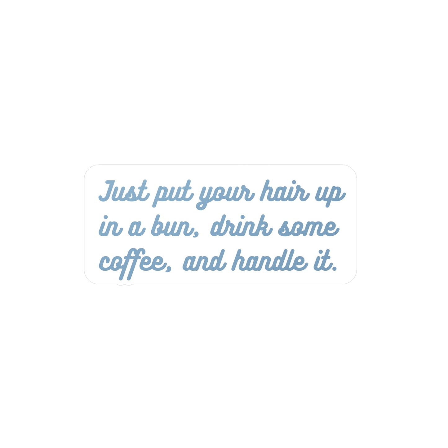 Just put your hair up in a bun, drink some coffee, and handle it | Sticker, Coffee, Bun, Hair, Funny, Girl